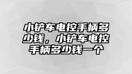 小鏟車電控手柄多少錢，小鏟車電控手柄多少錢一個