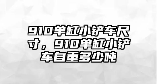 910單缸小鏟車尺寸，910單缸小鏟車自重多少噸