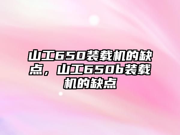 山工650裝載機的缺點，山工650b裝載機的缺點