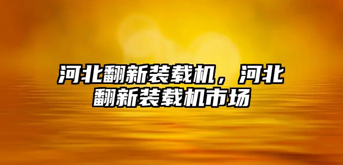 河北翻新裝載機，河北翻新裝載機市場