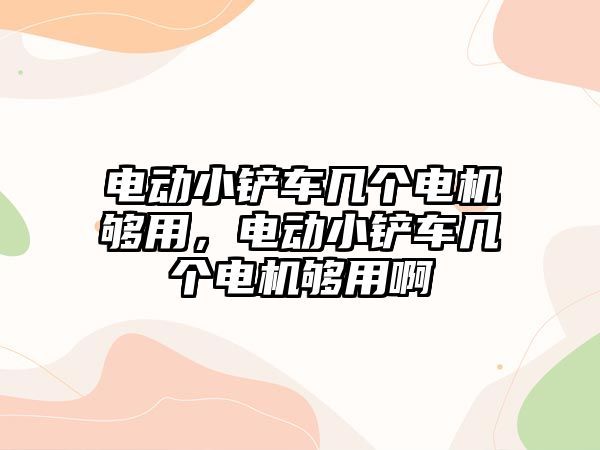 電動小鏟車幾個電機夠用，電動小鏟車幾個電機夠用啊