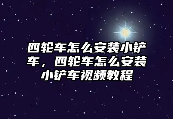 四輪車怎么安裝小鏟車，四輪車怎么安裝小鏟車視頻教程