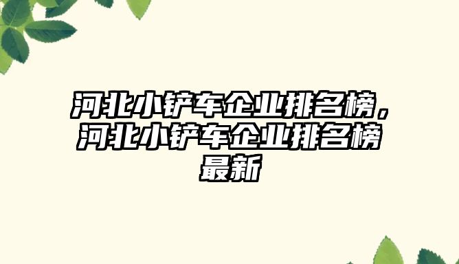 河北小鏟車企業排名榜，河北小鏟車企業排名榜最新