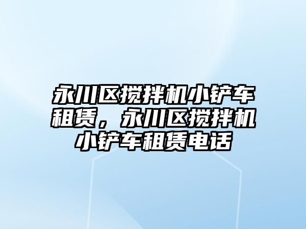 永川區(qū)攪拌機小鏟車租賃，永川區(qū)攪拌機小鏟車租賃電話