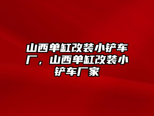 山西單缸改裝小鏟車廠，山西單缸改裝小鏟車廠家