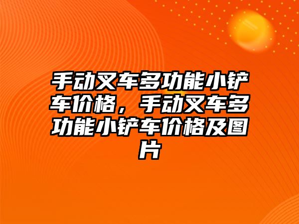 手動叉車多功能小鏟車價格，手動叉車多功能小鏟車價格及圖片