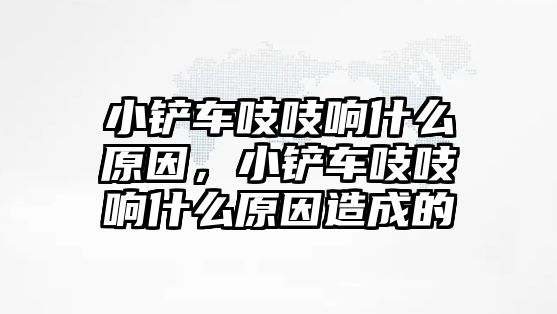 小鏟車吱吱響什么原因，小鏟車吱吱響什么原因造成的