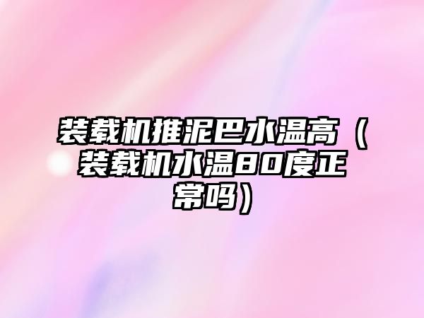 裝載機推泥巴水溫高（裝載機水溫80度正常嗎）