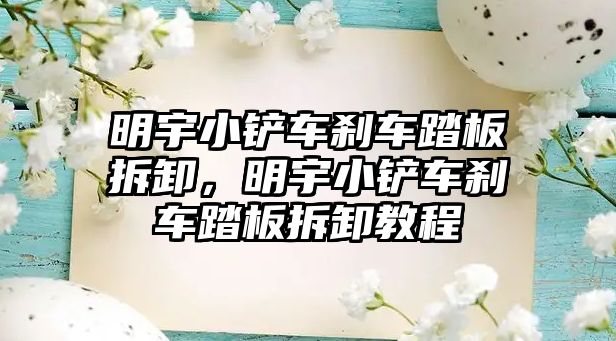 明宇小鏟車剎車踏板拆卸，明宇小鏟車剎車踏板拆卸教程