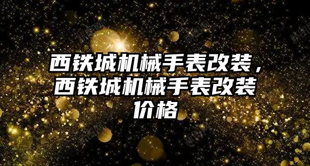 西鐵城機械手表改裝，西鐵城機械手表改裝價格