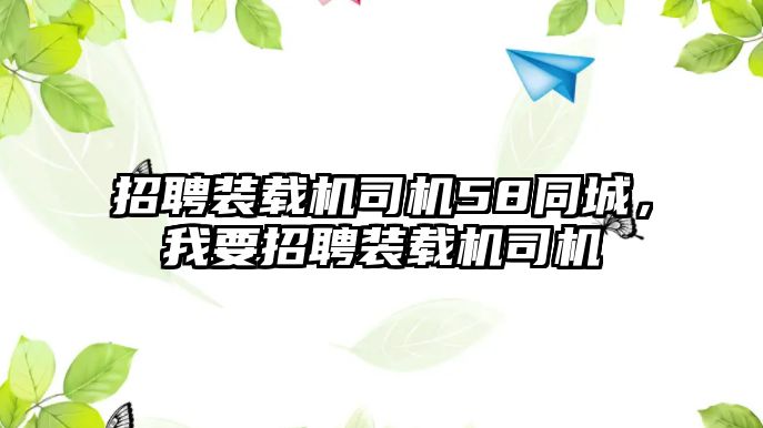 招聘裝載機司機58同城，我要招聘裝載機司機