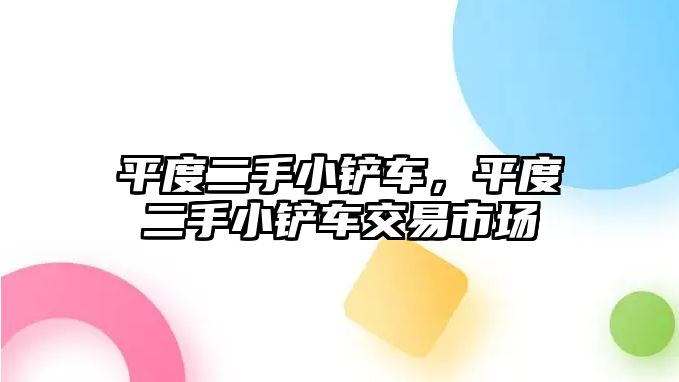 平度二手小鏟車，平度二手小鏟車交易市場