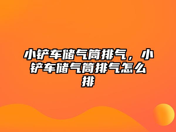 小鏟車儲氣筒排氣，小鏟車儲氣筒排氣怎么排