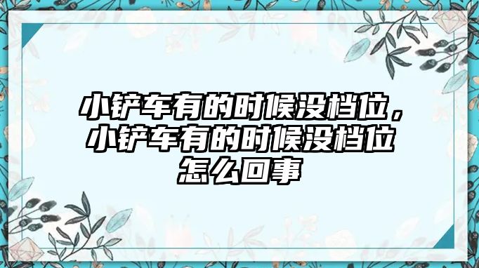 小鏟車有的時候沒檔位，小鏟車有的時候沒檔位怎么回事