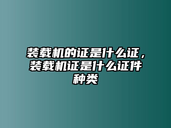 裝載機的證是什么證，裝載機證是什么證件種類