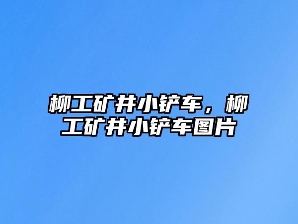 柳工礦井小鏟車，柳工礦井小鏟車圖片