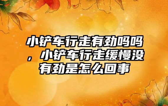 小鏟車行走有勁嗎嗎，小鏟車行走緩慢沒有勁是怎么回事