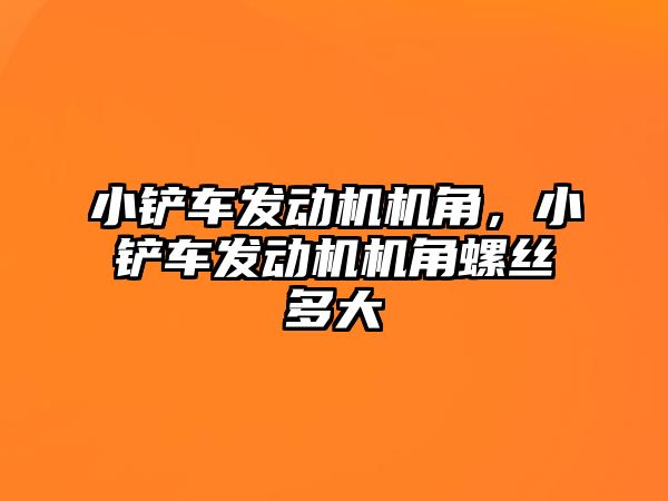 小鏟車發動機機角，小鏟車發動機機角螺絲多大