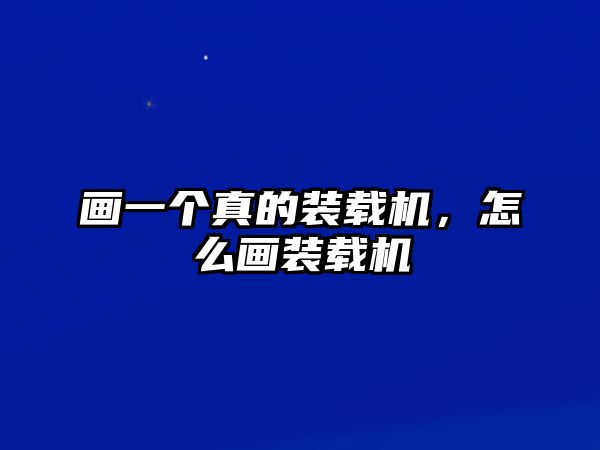 畫一個真的裝載機，怎么畫裝載機