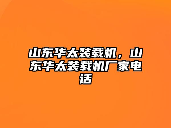 山東華太裝載機，山東華太裝載機廠家電話