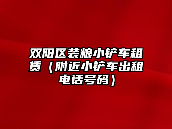 雙陽區裝糧小鏟車租賃（附近小鏟車出租電話號碼）