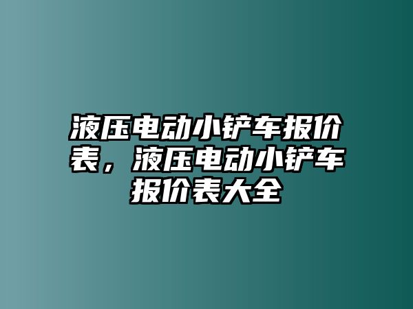 液壓電動小鏟車報價表，液壓電動小鏟車報價表大全