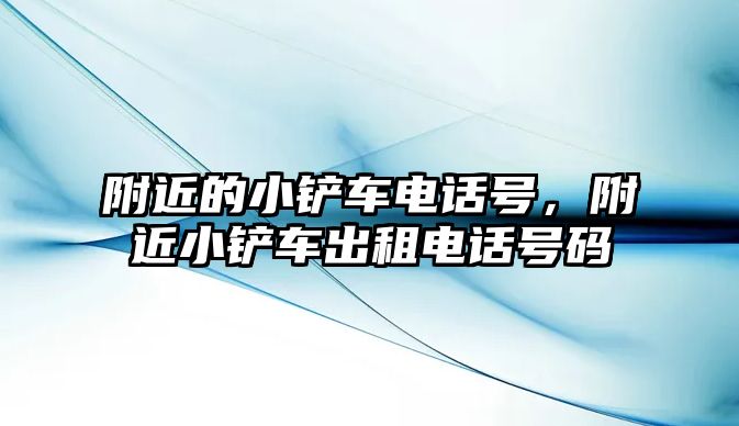 附近的小鏟車電話號，附近小鏟車出租電話號碼