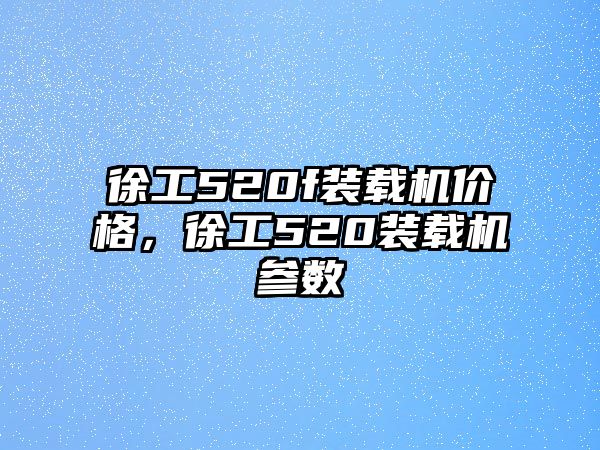 徐工520f裝載機價格，徐工520裝載機參數