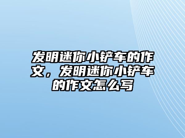 發明迷你小鏟車的作文，發明迷你小鏟車的作文怎么寫