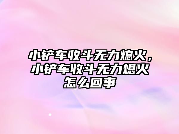 小鏟車收斗無力熄火，小鏟車收斗無力熄火怎么回事