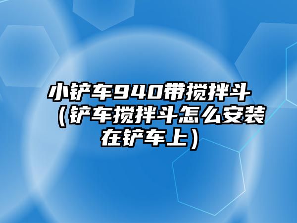 小鏟車940帶攪拌斗（鏟車攪拌斗怎么安裝在鏟車上）