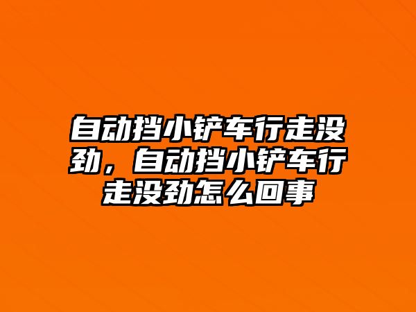 自動擋小鏟車行走沒勁，自動擋小鏟車行走沒勁怎么回事