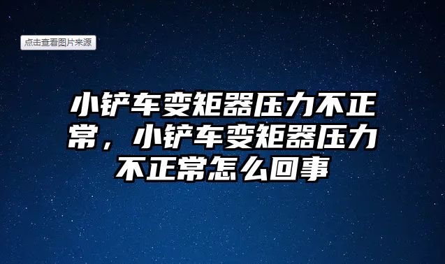 小鏟車變矩器壓力不正常，小鏟車變矩器壓力不正常怎么回事