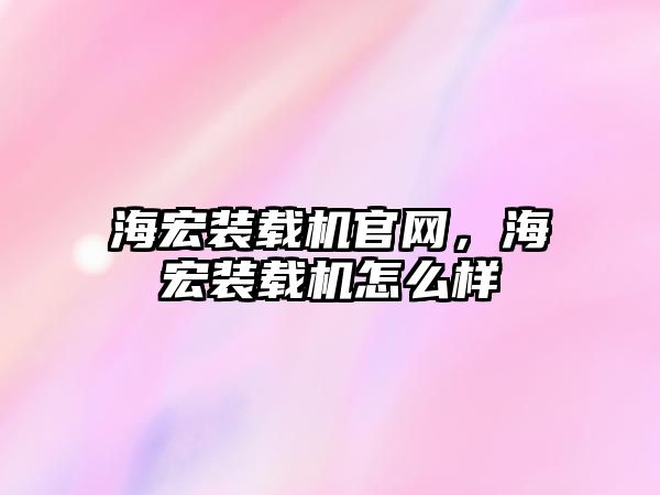 海宏裝載機官網，海宏裝載機怎么樣