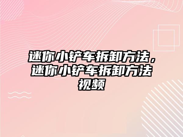 迷你小鏟車拆卸方法，迷你小鏟車拆卸方法視頻