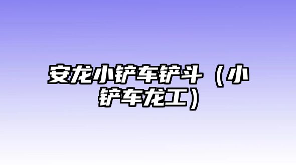 安龍小鏟車鏟斗（小鏟車龍工）