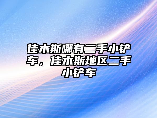 佳木斯哪有二手小鏟車，佳木斯地區二手小鏟車