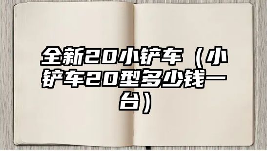 全新20小鏟車（小鏟車20型多少錢一臺）