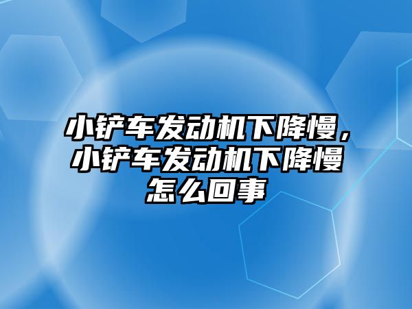 小鏟車發動機下降慢，小鏟車發動機下降慢怎么回事