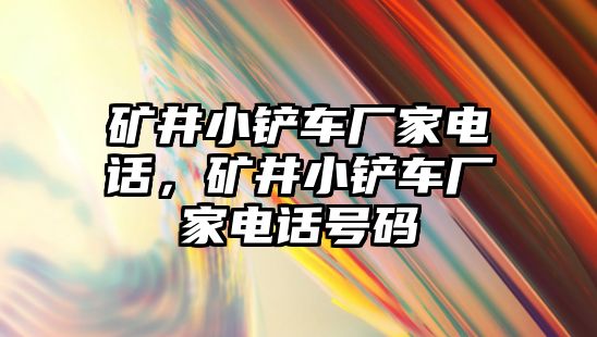 礦井小鏟車廠家電話，礦井小鏟車廠家電話號(hào)碼