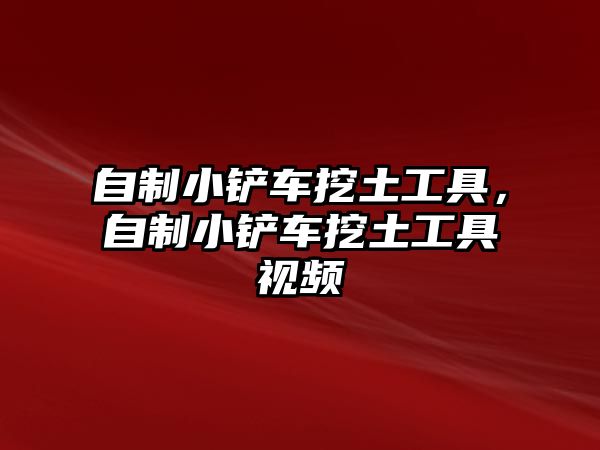 自制小鏟車挖土工具，自制小鏟車挖土工具視頻