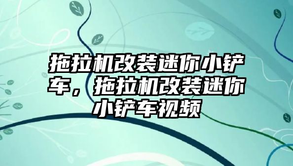 拖拉機改裝迷你小鏟車，拖拉機改裝迷你小鏟車視頻