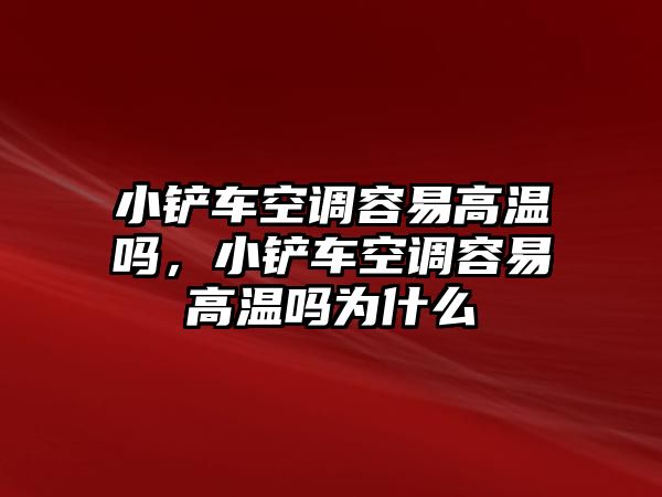 小鏟車空調(diào)容易高溫嗎，小鏟車空調(diào)容易高溫嗎為什么