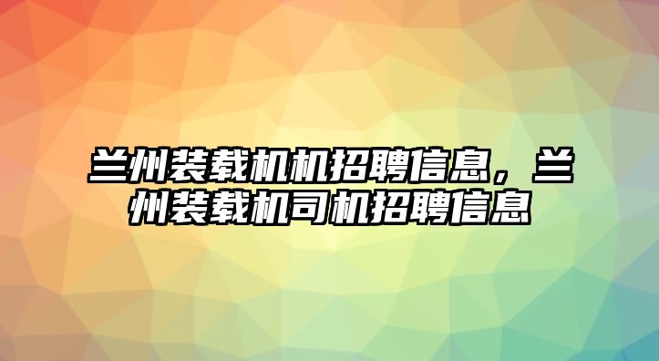 蘭州裝載機機招聘信息，蘭州裝載機司機招聘信息