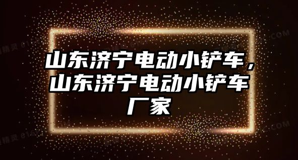 山東濟寧電動小鏟車，山東濟寧電動小鏟車廠家