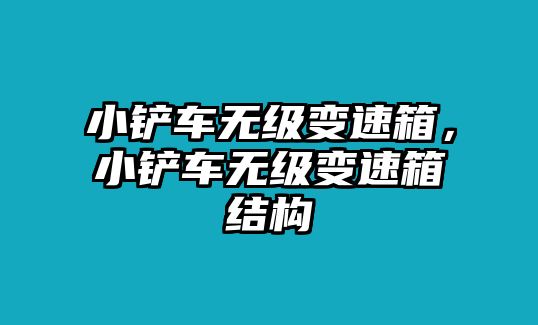 小鏟車無級變速箱，小鏟車無級變速箱結(jié)構(gòu)