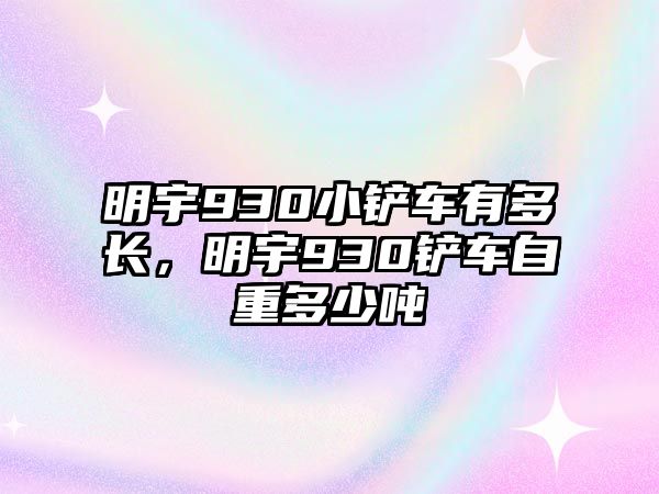 明宇930小鏟車有多長，明宇930鏟車自重多少噸