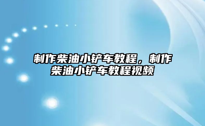 制作柴油小鏟車教程，制作柴油小鏟車教程視頻