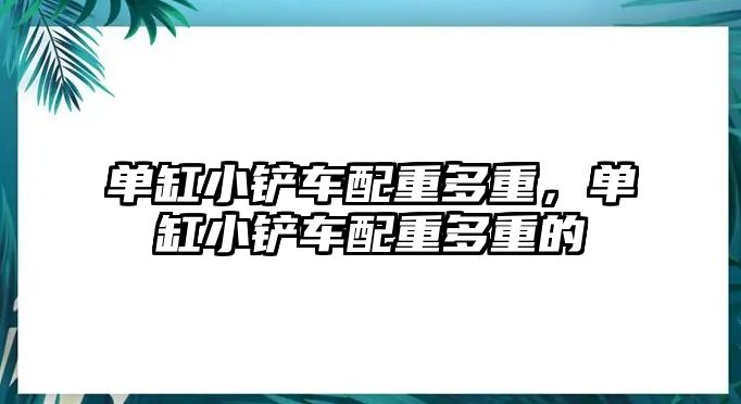 單缸小鏟車配重多重，單缸小鏟車配重多重的