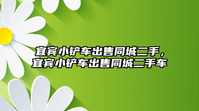 宜賓小鏟車出售同城二手，宜賓小鏟車出售同城二手車